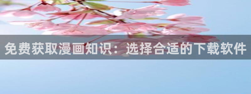 成年人羞羞漫画：免费获取漫画知识：选择合适的下载软件