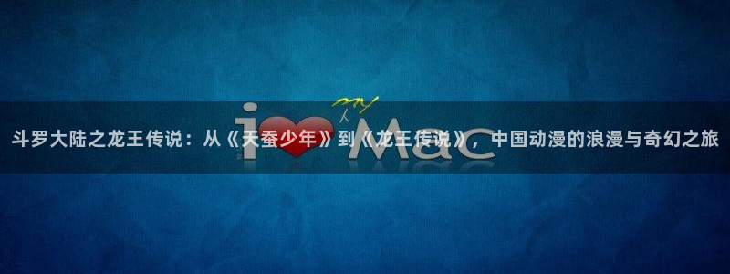 破解羞羞漫画：斗罗大陆之龙王传说：从《天蚕少年》到《龙王传说》，中国动漫的浪漫与奇幻之旅