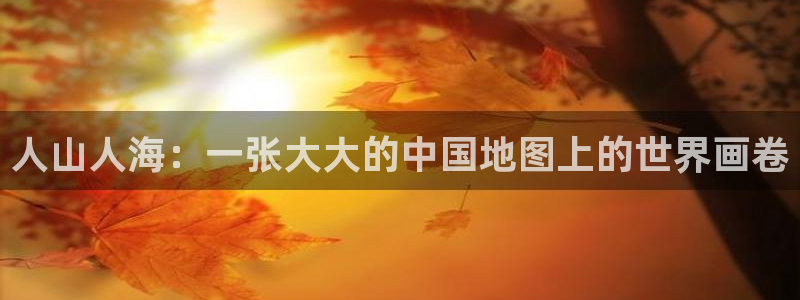 羞羞漫画sssav：人山人海：一张大大的中国地图上的世界画卷