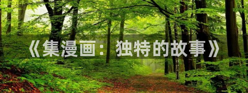 羞羞漫画免费阅读网站入口：《集漫画：独特的故事》